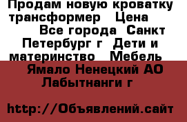 Продам новую кроватку-трансформер › Цена ­ 6 000 - Все города, Санкт-Петербург г. Дети и материнство » Мебель   . Ямало-Ненецкий АО,Лабытнанги г.